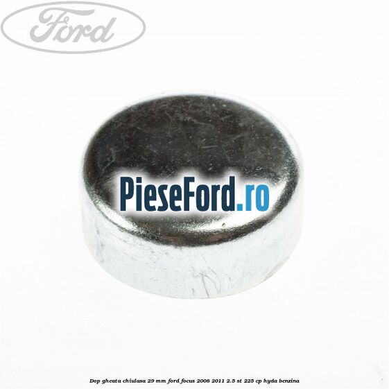 Dop gheata chiulasa 29 mm Ford Focus 2008-2011 2.5 ST 225 cp HYDA benzina