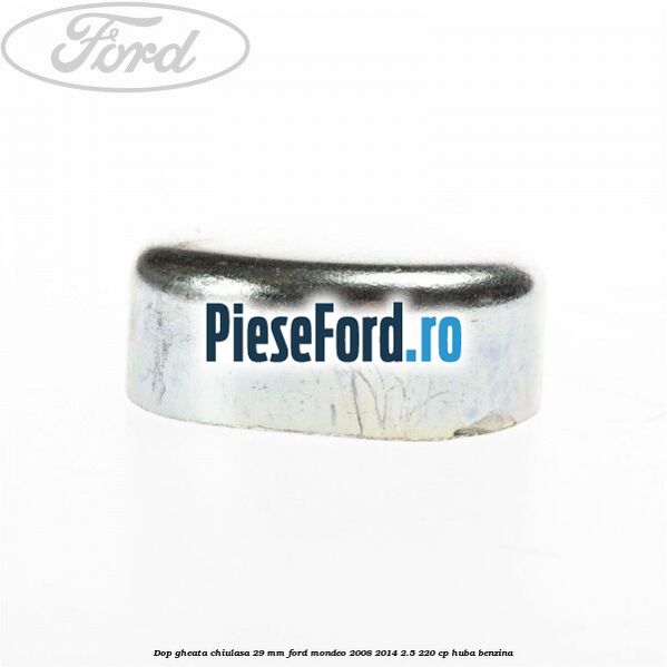 Dop gheata chiulasa 29 mm Ford Mondeo 2008-2014 2.5 220 cp Dop gheata chiulasa 29 mm Ford Mondeo 2008-2014 2.5 220 cp HUBA benzina