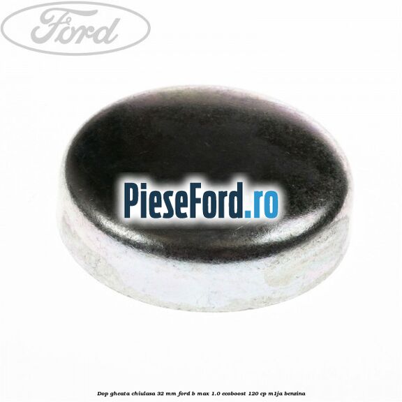 Dop gheata chiulasa 32 MM Ford B-Max 1.0 EcoBoost 120 cp M1JA benzina
