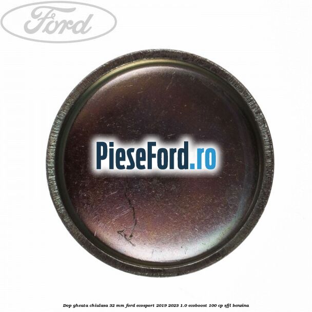 Dop gheata chiulasa 32 MM Ford EcoSport 2019-2023 1.0 EcoBoost 100 cp SFJL benzina