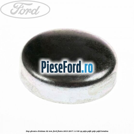 Dop gheata chiulasa 32 MM Ford Fiesta 2013-2017 1.0 80 cp P4JA, P4JB, P4JC, P4JD benzina