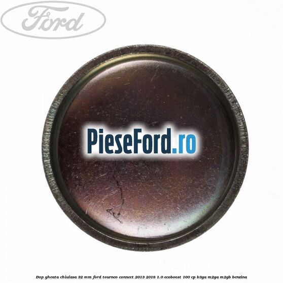 Dop gheata chiulasa 32 MM Ford Tourneo Connect 2013-2018 1.0 EcoBoost 100 cp Dop gheata chiulasa 32 MM Ford Tourneo Connect 2013-2018 1.0 EcoBoost 100 cp B3GA, M2GA, M2GB benzina