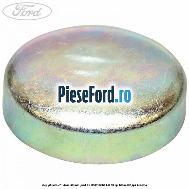 Dop gheata chiulasa 36 mm Ford Ka 2009-2016 1.2 69 cp 169A4000, FP4 benzina