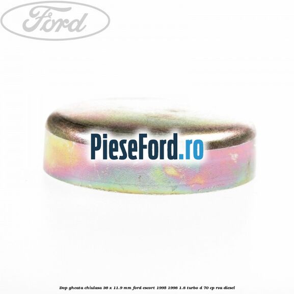 Dop gheata chiulasa 36 x 11.9 mm Ford Escort 1995-1998 1.8 Turbo D 70 cp Dop gheata chiulasa 36 x 11.9 mm Ford Escort 1995-1998 1.8 Turbo D 70 cp RVA diesel
