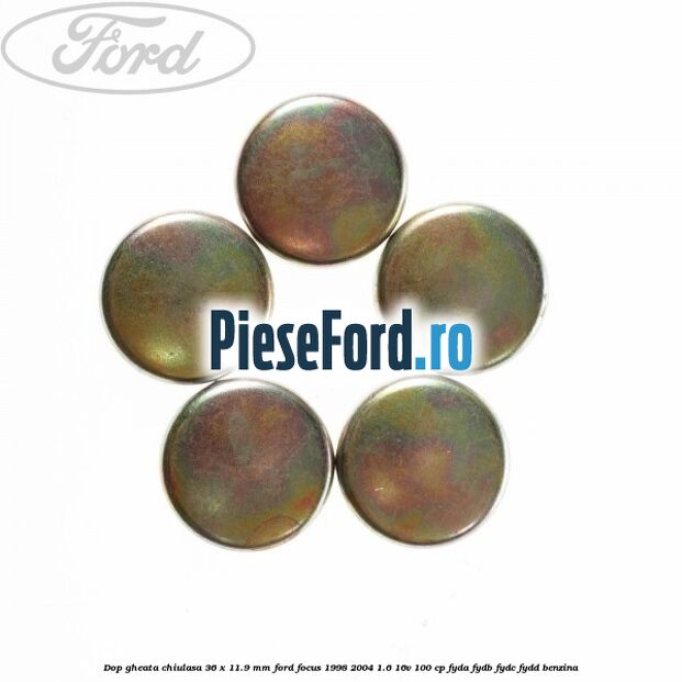 Dop gheata chiulasa 36 x 11.9 mm Ford Focus 1998-2004 1.6 16V 100 cp FYDA, FYDB, FYDC, FYDD benzina