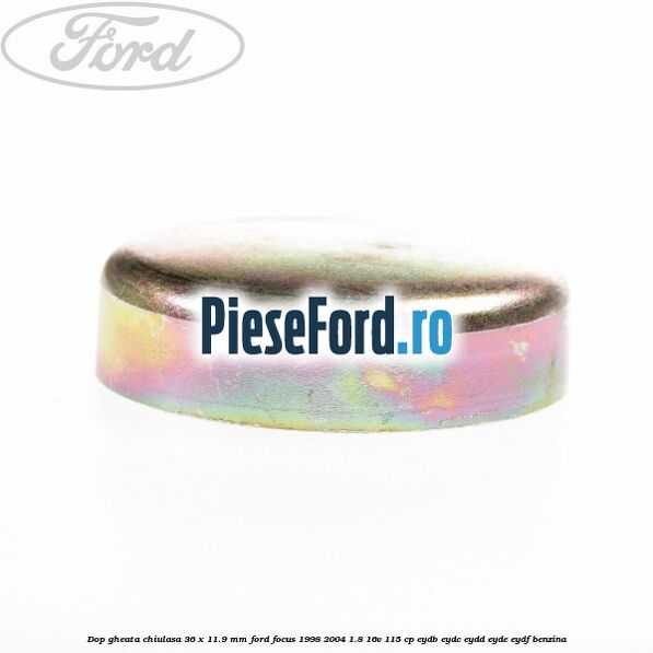Dop gheata chiulasa 36 x 11.9 mm Ford Focus 1998-2004 1.8 16V 115 cp EYDB, EYDC, EYDD, EYDE, EYDF benzina