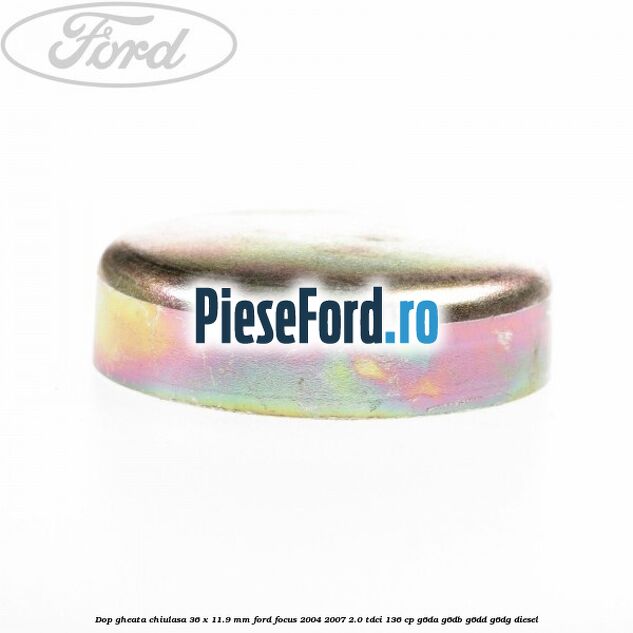 Dop gheata chiulasa 36 x 11.9 mm Ford Focus 2004-2007 2.0 TDCi 136 cp G6DA, G6DB, G6DD, G6DG diesel