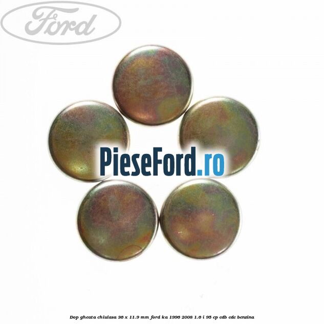 Dop gheata chiulasa 36 x 11.9 mm Ford Ka 1996-2008 1.6 i 95 cp Dop gheata chiulasa 36 x 11.9 mm Ford Ka 1996-2008 1.6 i 95 cp CDB, CDC benzina