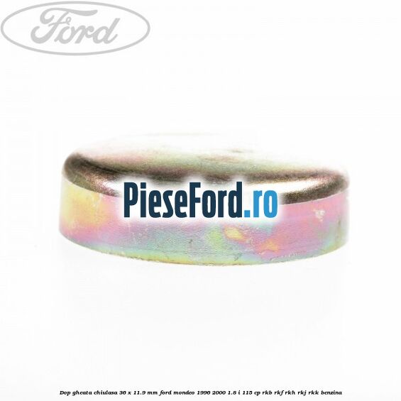 Dop gheata chiulasa 36 x 11.9 mm Ford Mondeo 1996-2000 1.8 i 115 cp Dop gheata chiulasa 36 x 11.9 mm Ford Mondeo 1996-2000 1.8 i 115 cp RKB, RKF, RKH, RKJ, RKK benzina