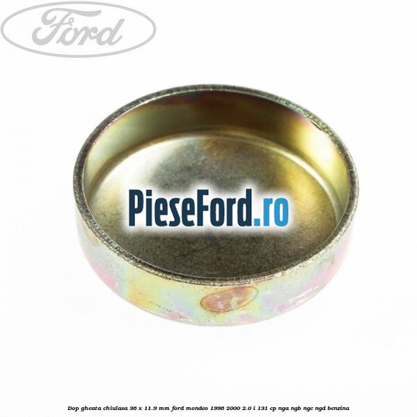 Dop gheata chiulasa 36 x 11.9 mm Ford Mondeo 1996-2000 2.0 i 131 cp NGA, NGB, NGC, NGD benzina