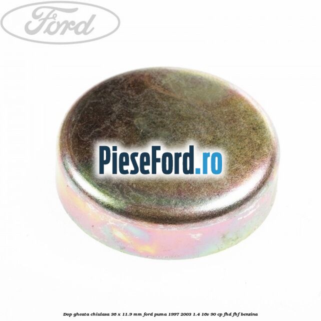 Dop gheata chiulasa 36 x 11.9 mm Ford Puma 1997-2003 1.4 16V 90 cp FHD, FHF benzina