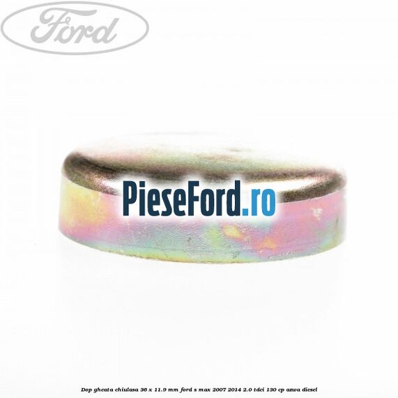Dop gheata chiulasa 36 x 11.9 mm Ford S-Max 2007-2014 2.0 TDCi 130 cp AZWA diesel