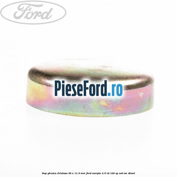 Dop gheata chiulasa 36 x 11.9 mm Ford Scorpio 2.5 TD 125 cp SCD, VM diesel