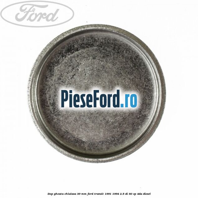Dop gheata chiulasa 39 mm Ford Transit 1991-1994 2.5 DI 80 cp 4DA diesel
