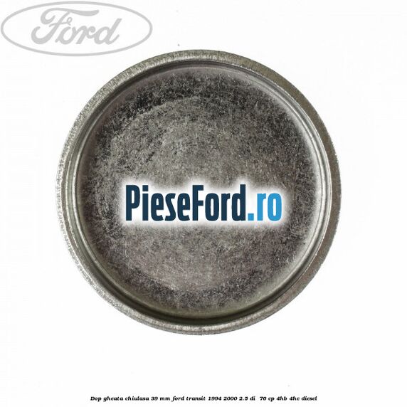Dop gheata chiulasa 39 mm Ford Transit 1994-2000 2.5 DI  76 cp 4HB, 4HC diesel