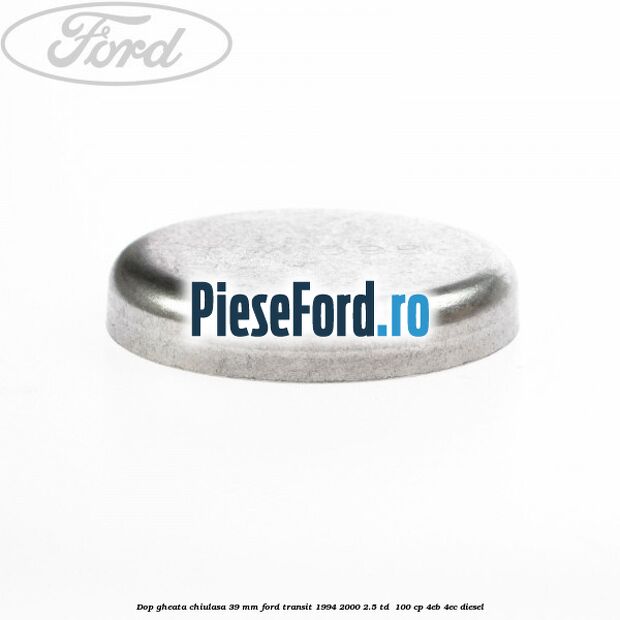 Dop gheata chiulasa 39 mm Ford Transit 1994-2000 2.5 TD  100 cp 4EB, 4EC diesel