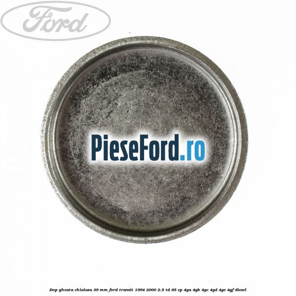 Dop gheata chiulasa 39 mm Ford Transit 1994-2000 2.5 TD 85 cp 4GA, 4GB, 4GC, 4GD, 4GE, 4GF diesel