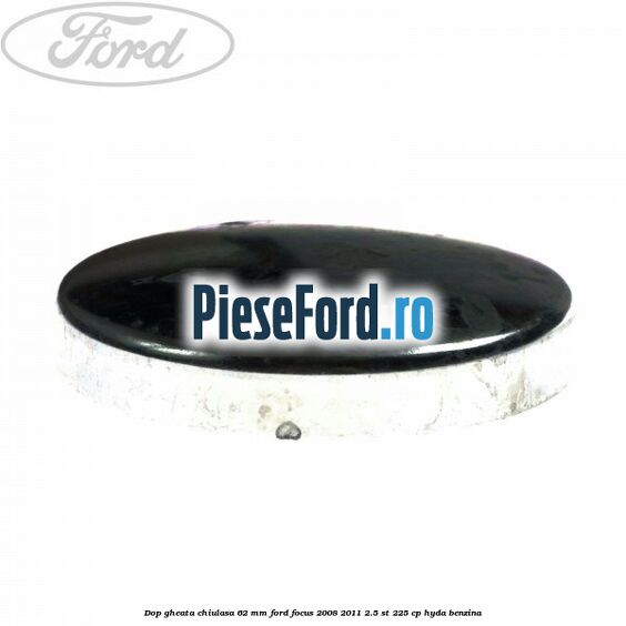 Dop gheata chiulasa 62 mm Ford Focus 2008-2011 2.5 ST 225 cp HYDA benzina