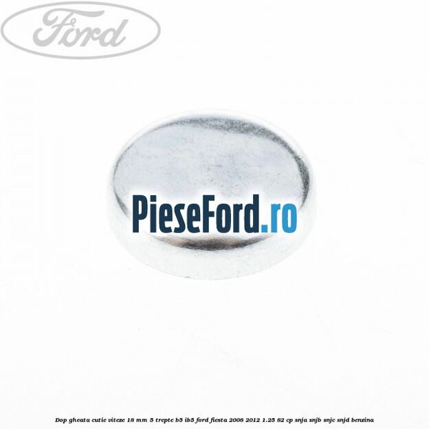 Dop gheata cutie viteze 18 mm 5 trepte B5/IB5 Ford Fiesta 2008-2012 1.25 82 cp SNJA, SNJB, SNJC, SNJD benzina