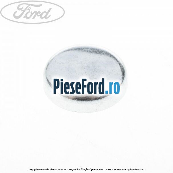 Dop gheata cutie viteze 18 mm 5 trepte B5/IB5 Ford Puma 1997-2003 1.6 16V 103 cp L1W benzina
