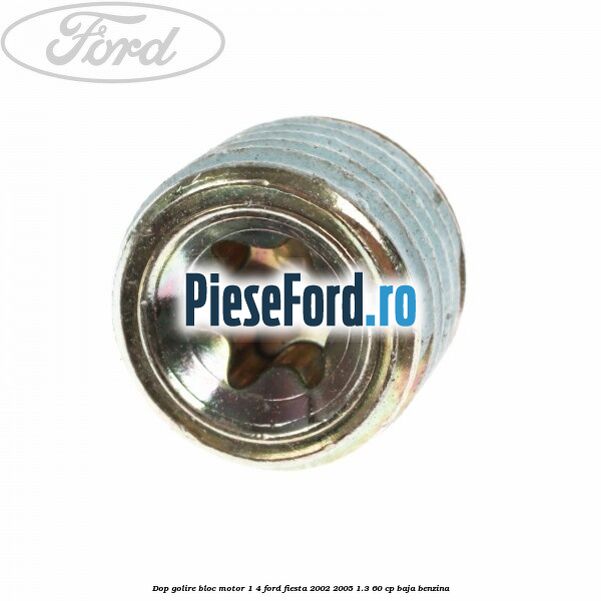 Dop golire bloc motor 1/4 Ford Fiesta 2002-2005 1.3 60 cp BAJA benzina