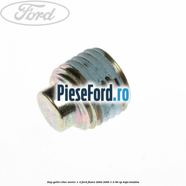 Dop golire bloc motor 1/4 Ford Fiesta 2002-2005 1.3 60 cp BAJA benzina