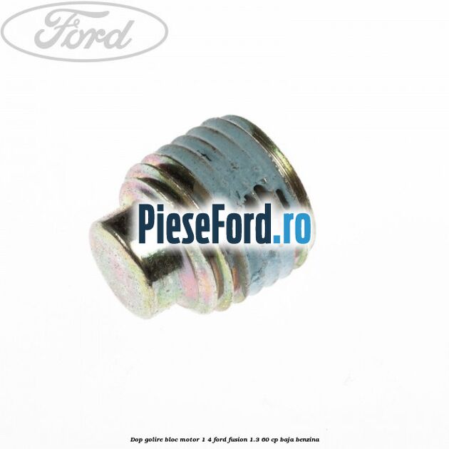 Dop golire bloc motor 1/4 Ford Fusion 1.3 60 cp BAJA benzina