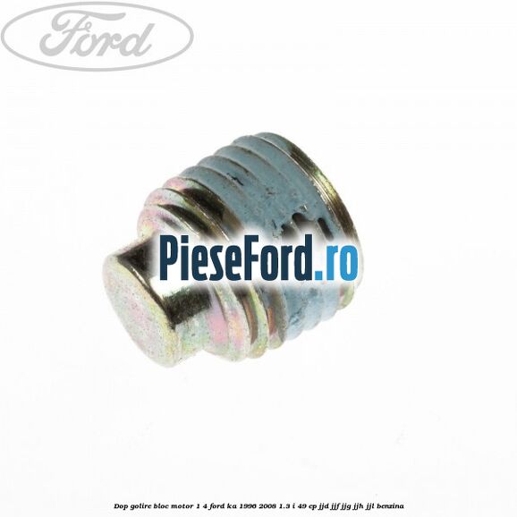Dop golire bloc motor 1/4 Ford Ka 1996-2008 1.3 i 49 cp JJD, JJF, JJG, JJH, JJL benzina