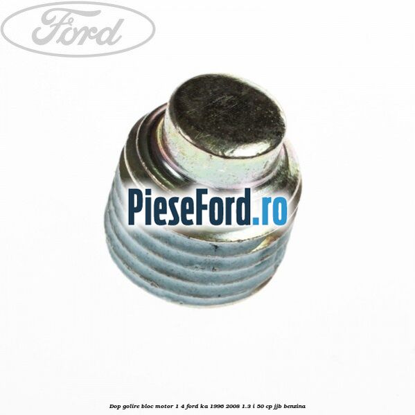 Dop golire bloc motor 1/4 Ford Ka 1996-2008 1.3 i 50 cp JJB benzina