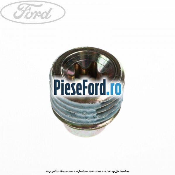 Dop golire bloc motor 1/4 Ford Ka 1996-2008 1.3 i 50 cp JJB benzina
