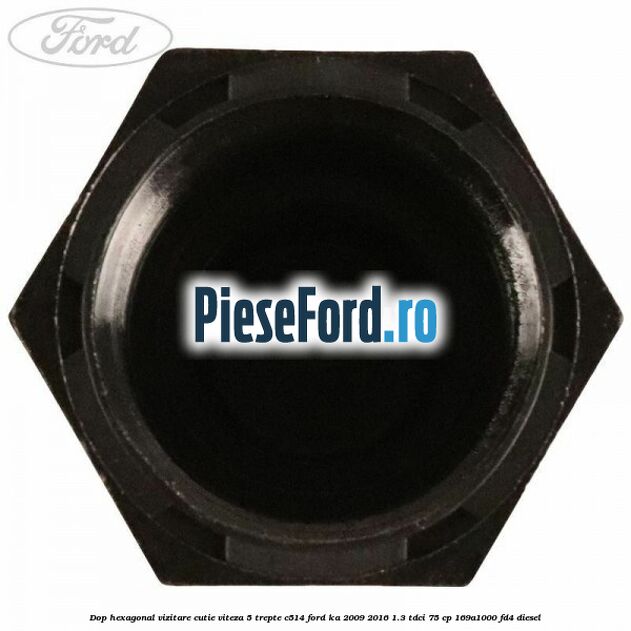 Dop hexagonal vizitare cutie viteza 5 trepte C514 Ford Ka 2009-2016 1.3 TDCi 75 cp 169A1000, FD4 diesel