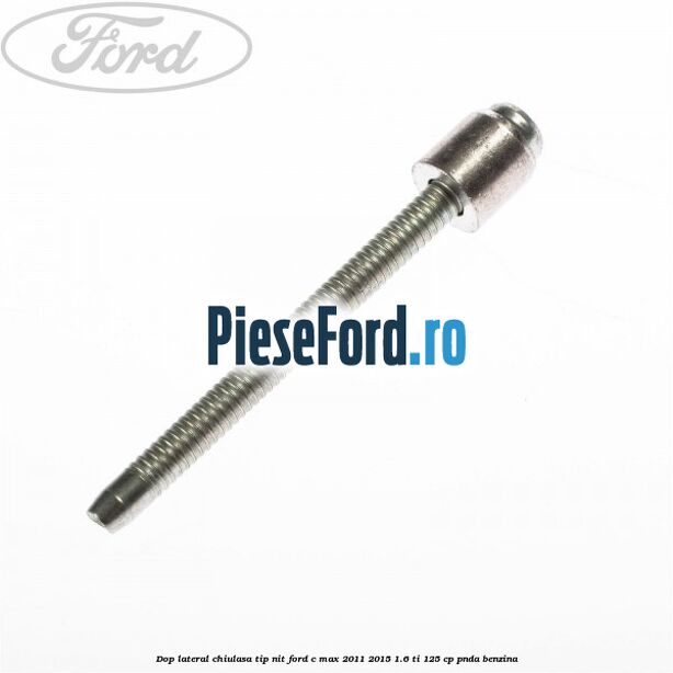 Dop lateral chiulasa, tip nit Ford C-Max 2011-2015 1.6 Ti 125 cp PNDA benzina