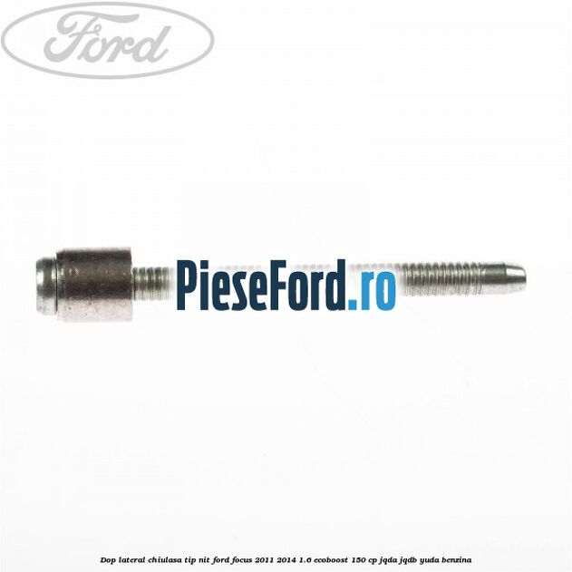 Dop lateral chiulasa, tip nit Ford Focus 2011-2014 1.6 EcoBoost 150 cp JQDA, JQDB, YUDA benzina