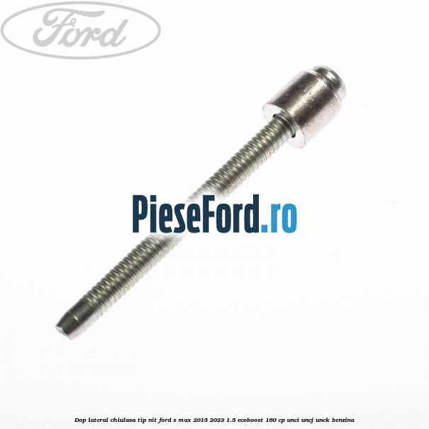Dop lateral chiulasa, tip nit Ford S-Max 2015-2023 1.5 EcoBoost 160 cp UNCI, UNCJ, UNCK benzina