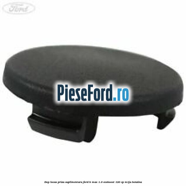 Dop locas priza suplimentara Ford B-Max 1.0 EcoBoost 120 cp M1JA benzina