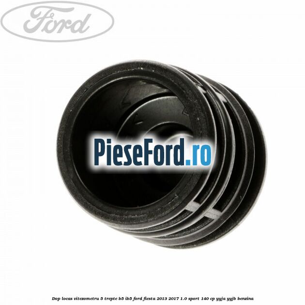 Dop locas vitezometru 5 trepte B5/IB5 Ford Fiesta 2013-2017 1.0 Sport 140 cp Dop locas vitezometru 5 trepte B5/IB5 Ford Fiesta 2013-2017 1.0 Sport 140 cp YYJA, YYJB benzina