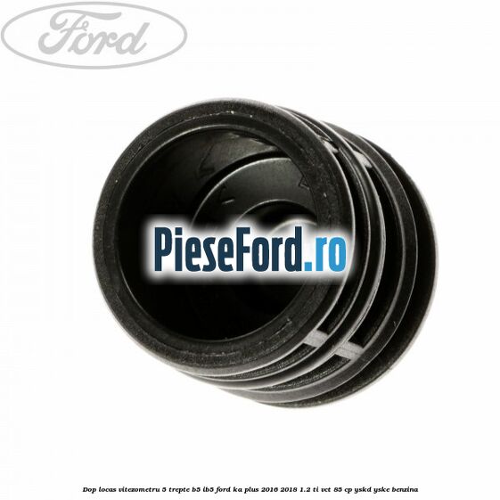 Dop locas vitezometru 5 trepte B5/IB5 Ford Ka plus 2016-2018 1.2 Ti-VCT 85 cp Dop locas vitezometru 5 trepte B5/IB5 Ford Ka plus 2016-2018 1.2 Ti-VCT 85 cp YSKD, YSKE benzina