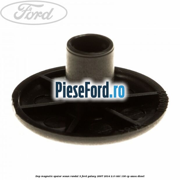 Dop magnetic spatar scaun randul 3 Ford Galaxy 2007-2014 2.0 TDCi 130 cp AZWA diesel