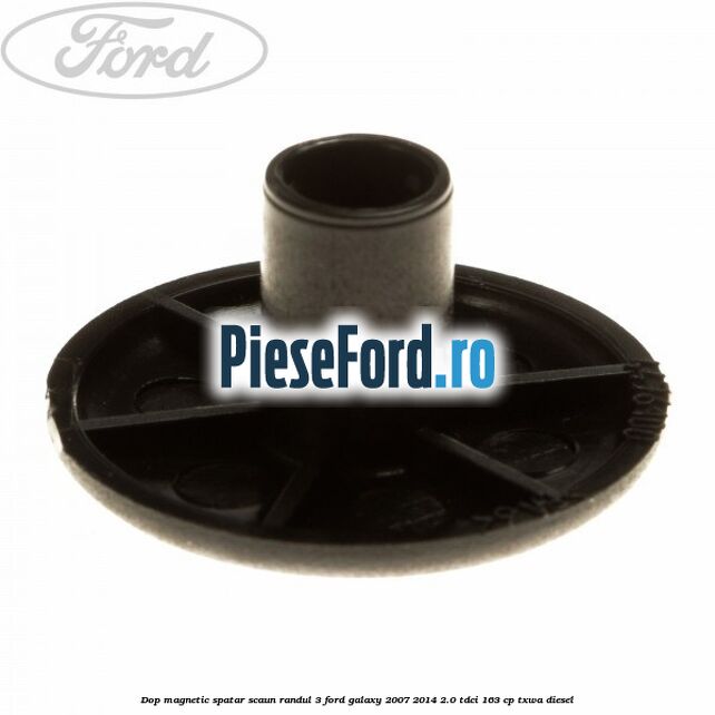 Dop magnetic spatar scaun randul 3 Ford Galaxy 2007-2014 2.0 TDCi 163 cp TXWA diesel