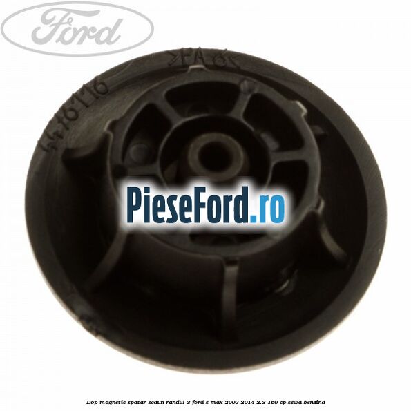 Dop magnetic spatar scaun randul 3 Ford S-Max 2007-2014 2.3 160 cp Dop magnetic spatar scaun randul 3 Ford S-Max 2007-2014 2.3 160 cp SEWA benzina