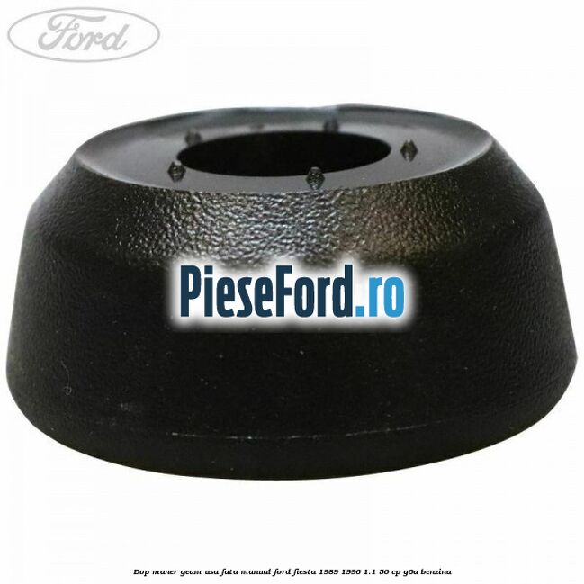 Dop maner geam usa fata manual Ford Fiesta 1989-1996 1.1 50 cp Dop maner geam usa fata manual Ford Fiesta 1989-1996 1.1 50 cp G6A benzina
