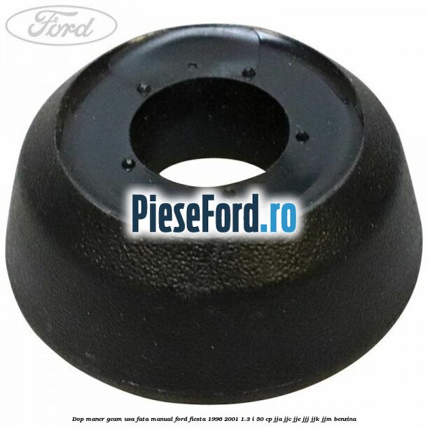 Dop maner geam usa fata manual Ford Fiesta 1996-2001 1.3 i 50 cp JJA, JJC, JJE, JJJ, JJK, JJM benzina