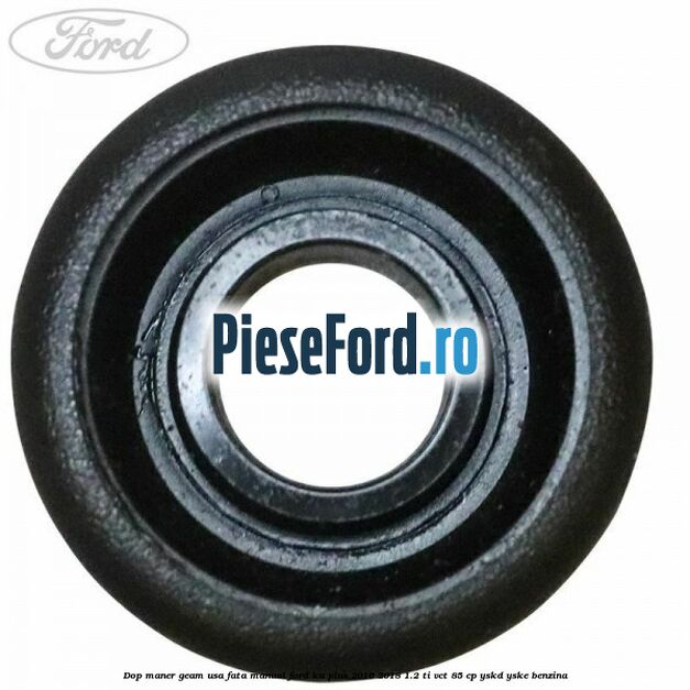 Dop maner geam usa fata manual Ford Ka plus 2016-2018 1.2 Ti-VCT 85 cp Dop maner geam usa fata manual Ford Ka plus 2016-2018 1.2 Ti-VCT 85 cp YSKD, YSKE benzina