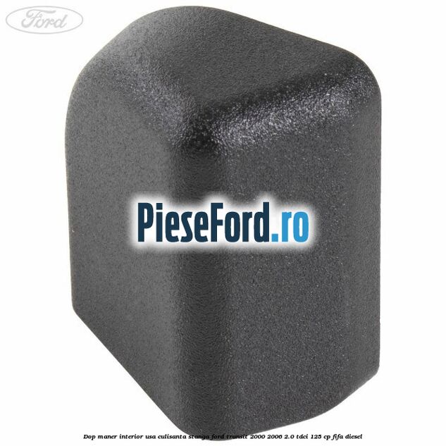 Dop maner interior usa culisanta stanga Ford Transit 2000-2006 2.0 TDCi 125 cp FIFA diesel