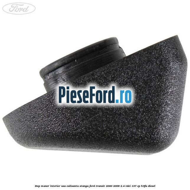 Dop maner interior usa culisanta stanga Ford Transit 2000-2006 2.4 TDCi 137 cp H9FA diesel