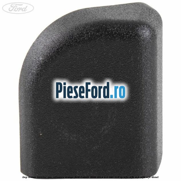 Dop maner interior usa culisanta stanga Ford Transit 2006-2014 2.2 TDCi 115 cp SRFA, SRFB, SRFC, SRFD, SRFE diesel