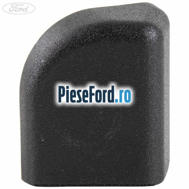 Dop maner interior usa culisanta stanga Ford Transit 2006-2014 2.2 TDCi 130 cp QWFA diesel