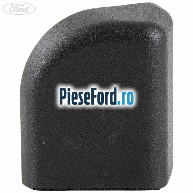 Dop maner interior usa culisanta stanga Ford Transit 2006-2014 2.2 TDCi RWD 155 cp CVRC diesel