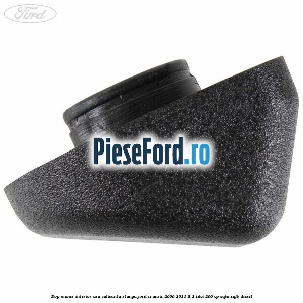 Dop maner interior usa culisanta stanga Ford Transit 2006-2014 3.2 TDCi 200 cp SAFA, SAFB diesel