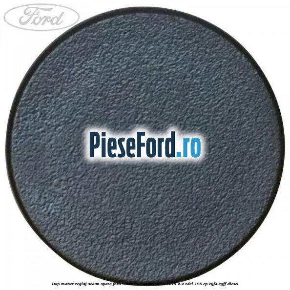Dop maner reglaj scaun spate Ford Tourneo Custom 2014-2018 2.2 TDCi 125 cp CYF4, CYFF diesel